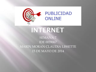 PUBLICIDAD EN
INTERNET
SEMANA 7
IDE 0039067
MARIN MORAN CLAUDIA LISSETTE
15 DE MAYO DE 2014
 
