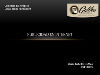 PUBLICIDAD EN INTERNET
Comercio Electrónico
Licda. Elena Fernàndez
María Isabel Miss Mas
05114035
 