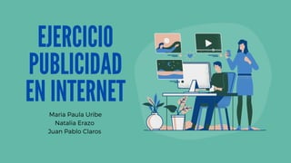 EJERCICIO
PUBLICIDAD
EN INTERNET
Maria Paula Uribe
Natalia Erazo
Juan Pablo Claros
 