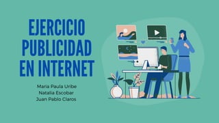 EJERCICIO
PUBLICIDAD
EN INTERNET
Maria Paula Uribe
Natalia Escobar
Juan Pablo Claros
 