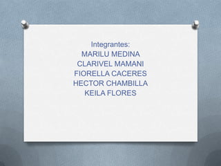 Integrantes:
  MARILU MEDINA
 CLARIVEL MAMANI
FIORELLA CACERES
HECTOR CHAMBILLA
   KEILA FLORES
 