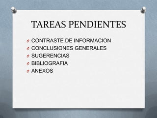TAREAS PENDIENTES
O CONTRASTE DE INFORMACION
O CONCLUSIONES GENERALES
O SUGERENCIAS
O BIBLIOGRAFIA
O ANEXOS
 