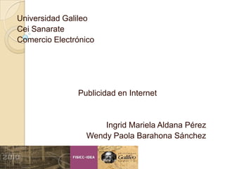 Universidad Galileo  Cei Sanarate  Comercio Electrónico                            Publicidad en Internet Ingrid Mariela Aldana Pérez Wendy Paola Barahona Sánchez 
