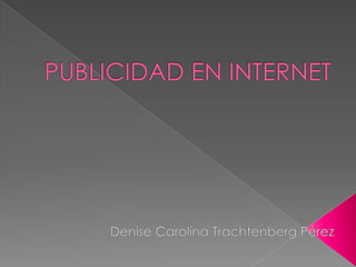 PUBLICIDAD EN INTERNET Denise Carolina Trachtenberg Pérez 