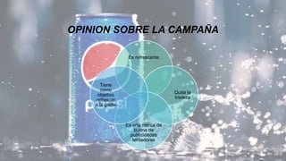 OPINION SOBRE LA CAMPAÑA
Es refrescante
Quita la
tristeza
Es una marca de
buena de
publicidades
tentadoras
Tiene
como
objetivo
refrescar
a la gente
 