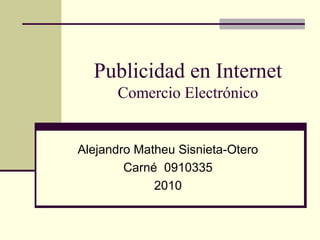 Publicidad en Internet
Comercio Electrónico
Alejandro Matheu Sisnieta-Otero
Carné 0910335
2010
 