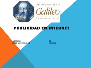 PUBLICIDAD EN INTERNET
NOMBRES IDE
PAOLO CASTRO MADRID  0612881
 