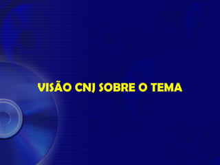 VISÃO CNJ SOBRE O TEMA
 
