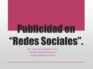 Publicidad en
“Redes Sociales”.Por: Gabriela Alejandra Arias.
Jennifer Melissa Calderon
Yesenia Marisela Rivera
 