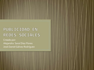Creado por:
Alejandra Saraí Díaz Flores
José Daniel Gálvez Rodríguez
 