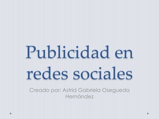 Publicidad en
redes sociales
Creado por: Astrid Gabriela Osegueda
Hernández
 