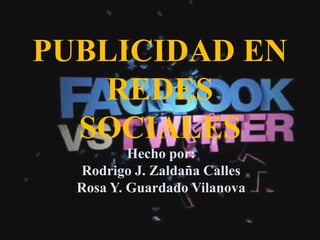PUBLICIDAD EN
REDES
SOCIALES
Hecho por:
Rodrigo J. Zaldaña Calles
Rosa Y. Guardado Vilanova
 