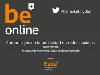 #bemarketingday 
Aprendizajes de la publicidad en redes sociales 
Sofía Mayoral 
Directora de Marketing Digital en Banco Sabadell. 
 