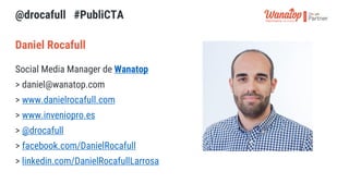 @drocafull #PubliCTA
Social Media Manager de Wanatop
> daniel@wanatop.com
> www.danielrocafull.com
> www.inveniopro.es
> @...