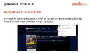 Competidores: Facebook Ads
PlayStation tiene configurado el Pixel de Facebook y para lanzar publicidad
contra los visitant...