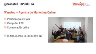 Wanatop – Agencia de Marketing Online
Posicionamiento web
Campañas PPC
Comunicación online
RENTABILIZAR NEGOCIO ONLINE
@dr...
