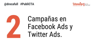 Campañas en
Facebook Ads y
Twitter Ads.
@drocafull #PubliCTA
 
