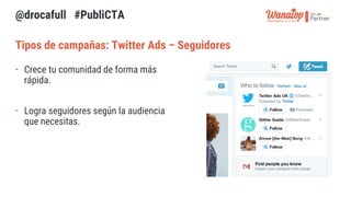 Tipos de campañas: Twitter Ads – Interacciones del tweet
- Aumenta la visibilidad de la marca y
genera interacciones.
- Ca...