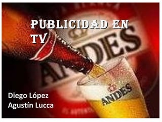 Publicidad en
      Publicidad en tv
      tv

                Diego loopez
                Agustin lucca
Diego López
Agustín Lucca
 