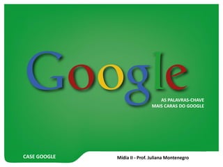 CASE GOOGLE
AS PALAVRAS-CHAVE
MAIS CARAS DO GOOGLE
 