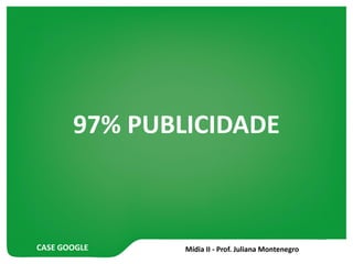 CASE GOOGLE
97% PUBLICIDADE
 