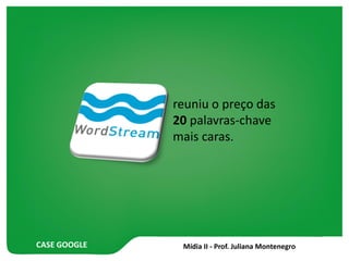 CASE GOOGLE
reuniu o preço das
20 palavras-chave
mais caras.
 