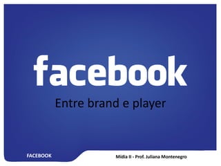 FACEBOOK
Entre brand e player
 