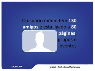 FACEBOOK
O usuário médio tem 130
amigos e está ligado a 80
páginas,
grupos e
eventos
 