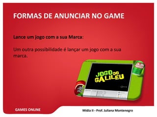 GAMES ONLINE
Lance um jogo com a sua Marca:
Um outra possibilidade é lançar um jogo com a sua
marca.
FORMAS DE ANUNCIAR NO GAME
 