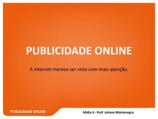 PUBLICIDADE ONLINE
PUBLICIDADE ONLINE
A internet merece ser vista com mais atenção.
 