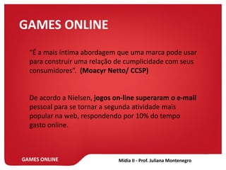 GAMES ONLINE
FORMAS DE ANUNCIAR NO GAME
De acordo com o site Webcontexto.com.br (2010)
Anunciar em Outdoor dentro do Jogo....