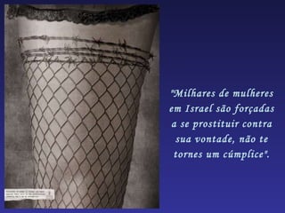 "Milhares de mulheres em Israel são forçadas a se prostituir contra sua vontade, não te tornes um cúmplice". 