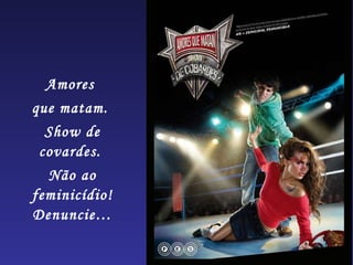 Amores  que matam.  Show de covardes.  Não ao feminicídio! Denuncie… 