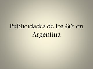 Publicidades de los 60’ en
Argentina
 