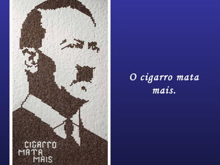 O cigarro mata
mais.
 