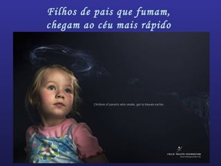 Filhos de pais que fumam,
chegam ao céu mais rápido
 