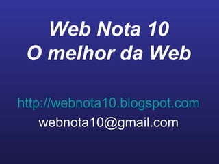 Web Nota 10
O melhor da Web
http://webnota10.blogspot.com
webnota10@gmail.com
 