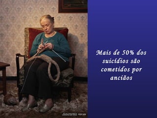 Mais de 50% dos
suicídios são
cometidos por
anciãos
 