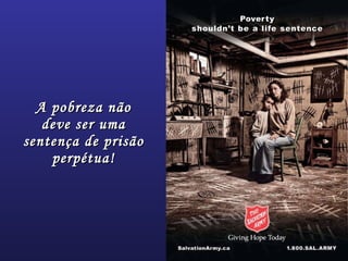 A pobreza nãoA pobreza não
deve ser umadeve ser uma
sentença de prisãosentença de prisão
perpétua!perpétua!
 