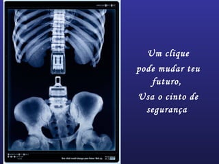 Um clique
pode mudar teu
futuro,
Usa o cinto de
segurança
 