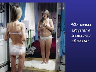 Não vamos
exagerar o
transtorno
alimentar
 