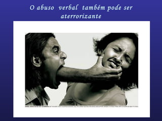 O abuso verbal também pode ser
aterrorizante
 