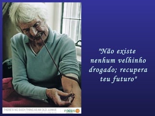 "Não existe
nenhum velhinho
drogado; recupera
teu futuro"
 