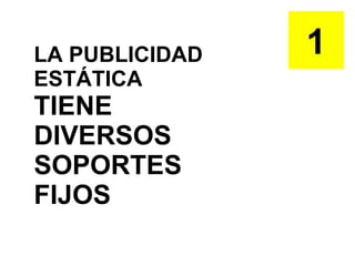 LA PUBLICIDAD ESTÁTICA  TIENE DIVERSOS SOPORTES FIJOS 1 