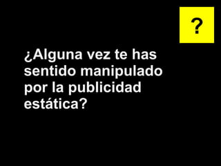 ¿Alguna vez te has sentido manipulado por la publicidad estática? ? 