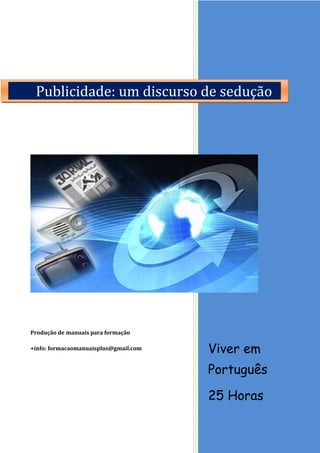 Viver em
Português
25 Horas
Produção de manuais para formação
+info: formacaomanuaisplus@gmail.com
Publicidade: um discurso de sedução
 