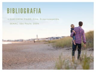 BIBLIOGRA FIA
GIACOMINI FILHO, Gino. Ecopropaganda.
SENAC: São Paulo, 2004.
 