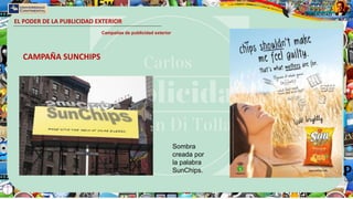 EL PODER DE LA PUBLICIDAD EXTERIOR
Campañas de publicidad exterior
CAMPAÑA SUNCHIPS
Sombra
creada por
la palabra
SunChips.
 
