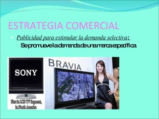 ESTRATEGIA COMERCIAL Publicidad para estimular la demanda selectiva :  Se promueve la demanda de una marca específica.  