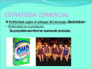 ESTRATEGIA COMERCIAL 5.  Publicidad según el enfoque del mensaje : Se divide en  : Publicidad en el producto :  Su propósito es informar acerca del producto. 